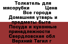 Толкатель для мясорубки BRAUN › Цена ­ 600 - Все города Домашняя утварь и предметы быта » Посуда и кухонные принадлежности   . Свердловская обл.,Верхний Тагил г.